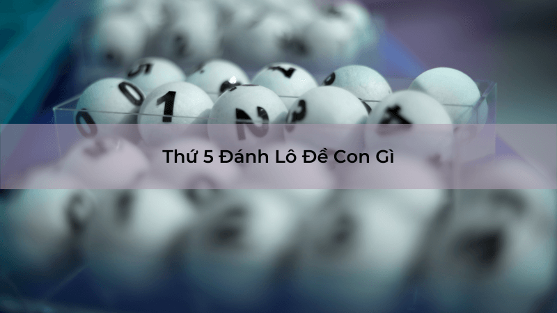 Thứ 5 Đánh Lô Đề Con Gì